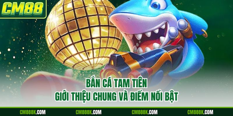 Bắn Cá Tam Tiên | Cùng Trải Nghiệm Giải Trí Hấp Dẫn