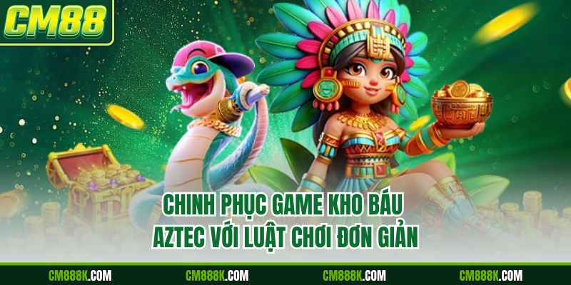 Chinh phục game kho báu aztec với luật chơi đơn giản