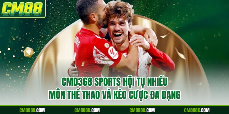 CMD368 Sports hội tụ nhiều môn thể thao và kèo cược đa dạng