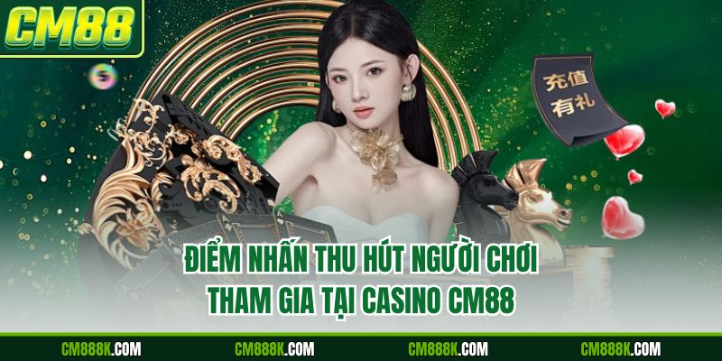 Điểm nhấn thu hút người chơi tham gia tại casino CM88