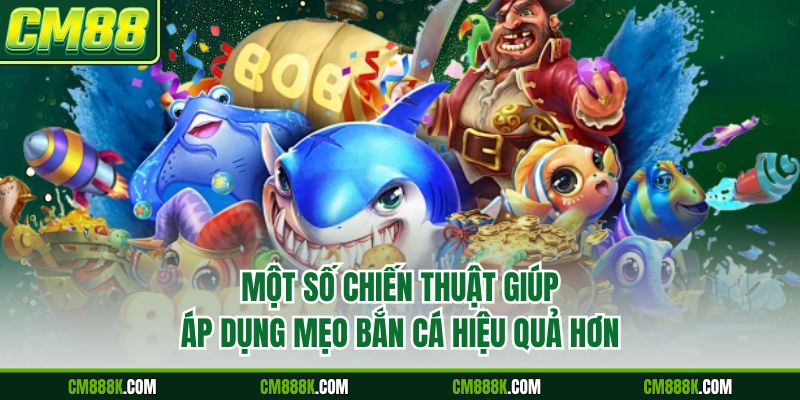 Một số chiến thuật giúp áp dụng mẹo bắn cá hiệu quả hơn