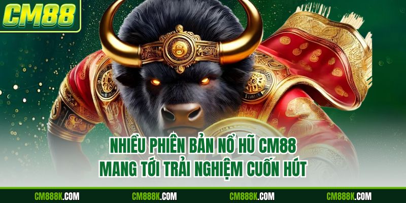 Nhiều phiên bản nổ hũ CM88 mang tới trải nghiệm cuốn hút