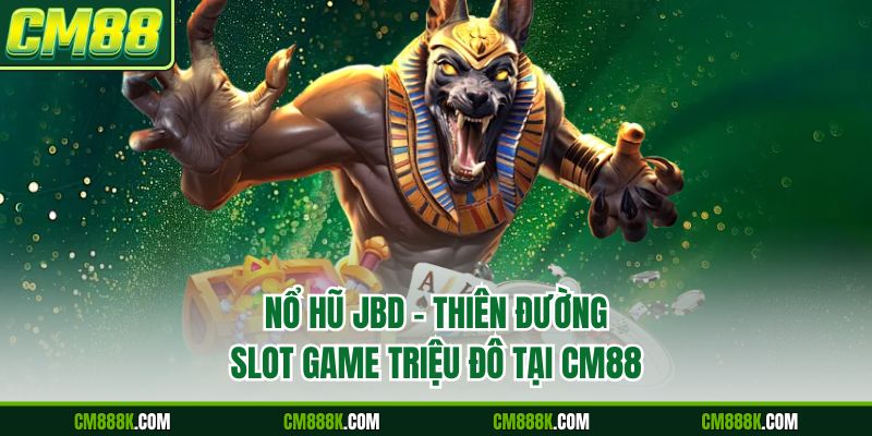 Nổ Hũ JBD - Thiên Đường Slot Game Triệu Đô Tại CM88
