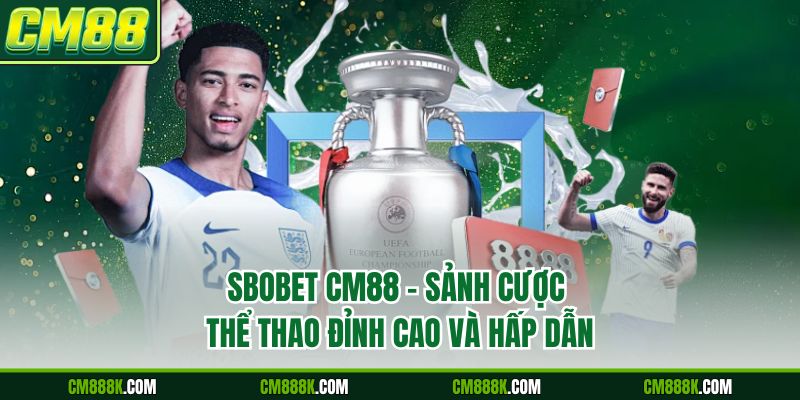 Sbobet CM88 - Sảnh Cược Thể Thao Đỉnh Cao Và Hấp Dẫn