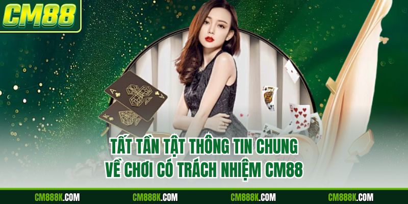 Tất tần tật thông tin chung về chơi có trách nhiệm CM88