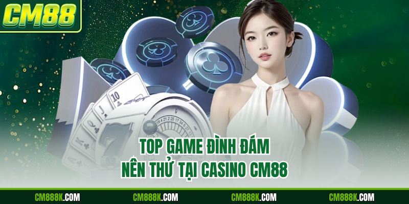 Top game đình đám nên thử tại casino CM88
