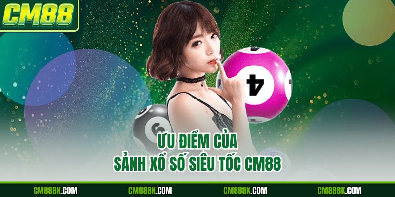 Ưu điểm của sảnh xổ số siêu tốc CM88